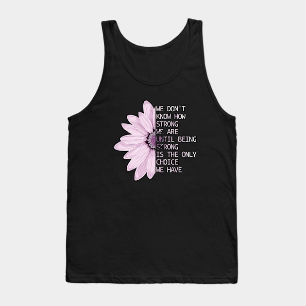 We Don't Know How Strong We Are Until Being Strong Is The Only Choice We Have Tank Top by hoopoe